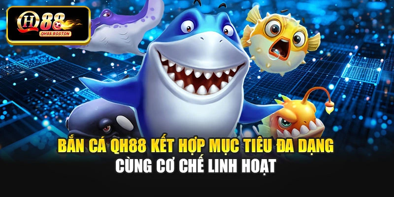 Bắn cá QH88 kết hợp mục tiêu đa dạng cùng cơ chế linh hoạt
