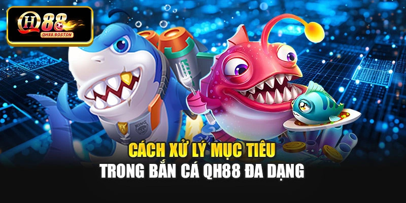 Cách xử lý mục tiêu trong bắn cá QH88 đa dạng