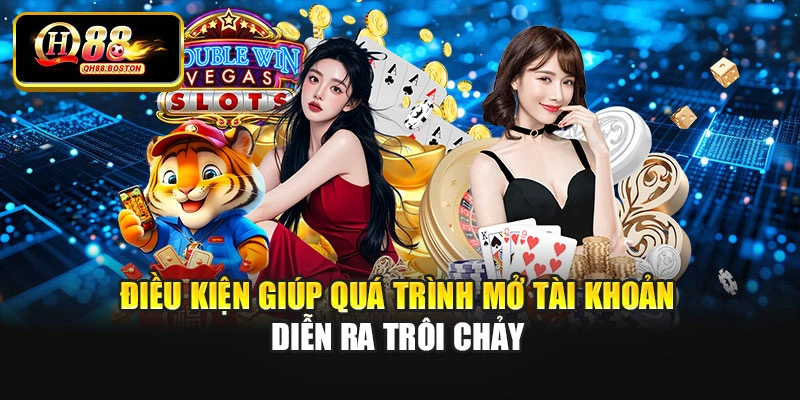 Điều kiện giúp quá trình mở tài khoản diễn ra trôi chảy
