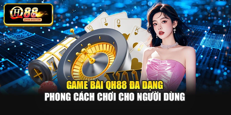 Game bài QH88 đa dạng phong cách chơi cho người dùng