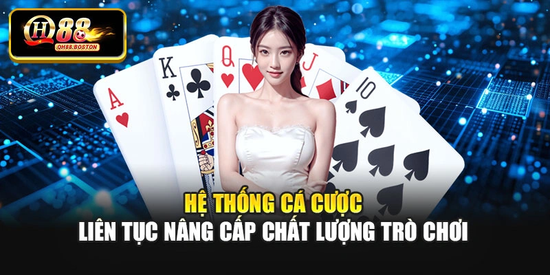 Hệ thống cá cược liên tục nâng cấp chất lượng trò chơi