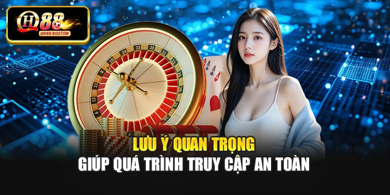Lưu ý quan trọng giúp quá trình truy cập an toàn
