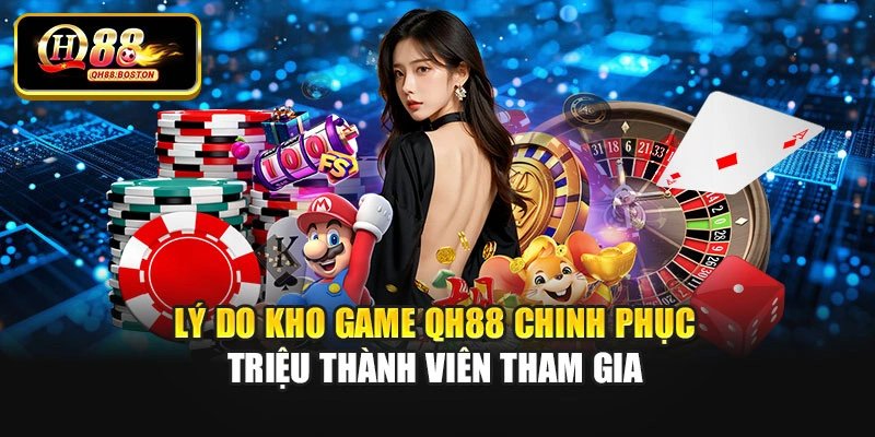 Lý do kho game Qh88 chinh phục triệu thành viên tham gia