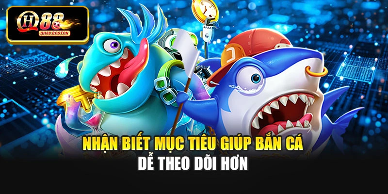 Nhận biết mục tiêu giúp bắn cá dễ theo dõi hơn