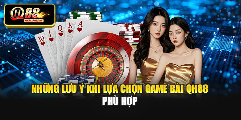 Những lưu ý khi lựa chọn game bài QH88 phù hợp