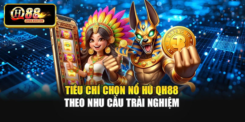 Tiêu chí chọn nổ hũ QH88 theo nhu cầu trải nghiệm