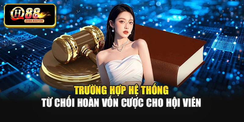 Trường hợp hệ thống từ chối hoàn vốn cược cho hội viên